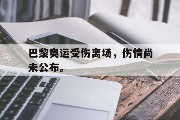 巴黎奥运受伤离场，伤情尚未公布。