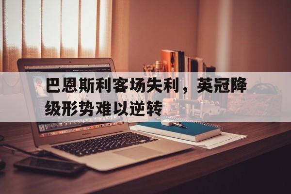 巴恩斯利客场失利，英冠降级形势难以逆转
