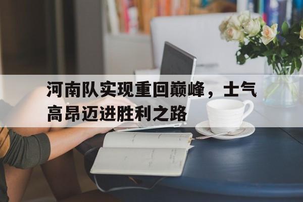 河南队实现重回巅峰，士气高昂迈进胜利之路