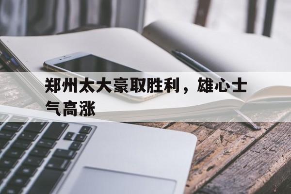 郑州太大豪取胜利，雄心士气高涨