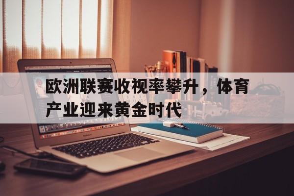 欧洲联赛收视率攀升，体育产业迎来黄金时代