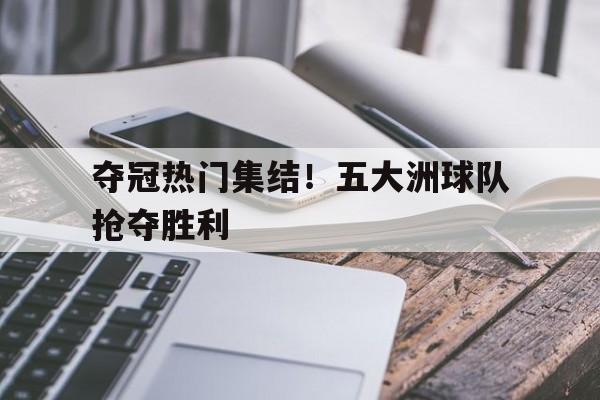夺冠热门集结！五大洲球队抢夺胜利