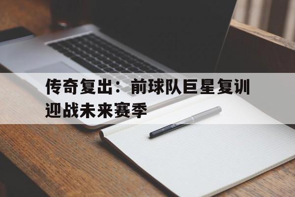 传奇复出：前球队巨星复训迎战未来赛季