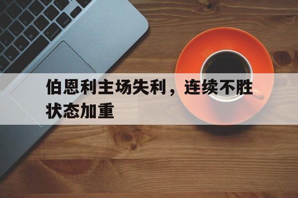 伯恩利主场失利，连续不胜状态加重