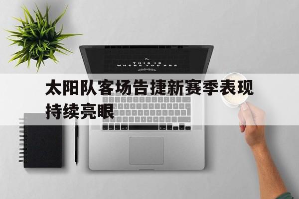 太阳队客场告捷新赛季表现持续亮眼